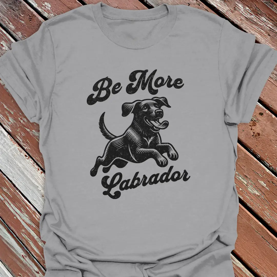 Grey 'Be More Labrador' shirt with happy, active lab, funny gift for Labrador Retriever owners.